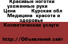 Красивые ноготки, ухоженные руки!!!  › Цена ­ 700 - Курская обл. Медицина, красота и здоровье » Косметические услуги   